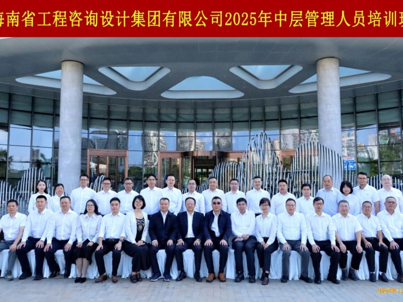 赋能中层强本领 聚力发展启新程&mdash;&mdash;海南省工程咨询设计集团有限公司2025年中层管理人员培训班圆满举办