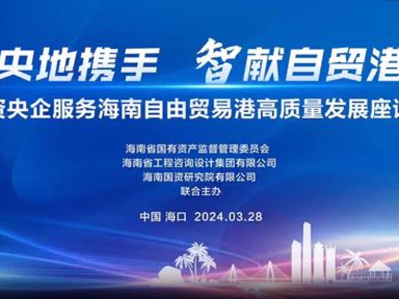 央地携手 “智”献自贸港——国资央企服务海南自由贸易港高质量发展座谈会在海口举行